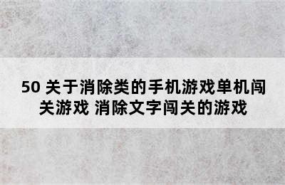 50 关于消除类的手机游戏单机闯关游戏 消除文字闯关的游戏